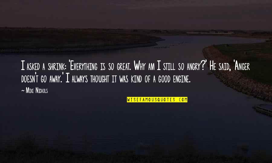 Why Am I Quotes By Mike Nichols: I asked a shrink: 'Everything is so great.