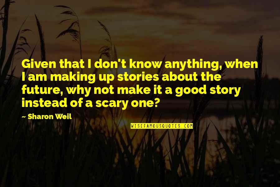 Why Am I Quotes By Sharon Weil: Given that I don't know anything, when I