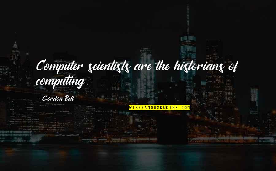 Why Argue Quotes By Gordon Bell: Computer scientists are the historians of computing.
