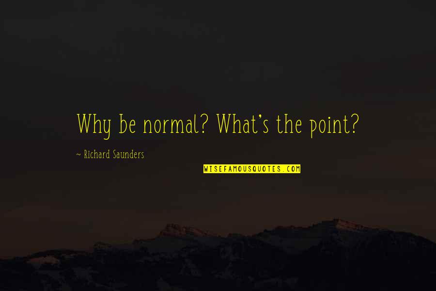 Why Be Normal Quotes By Richard Saunders: Why be normal? What's the point?