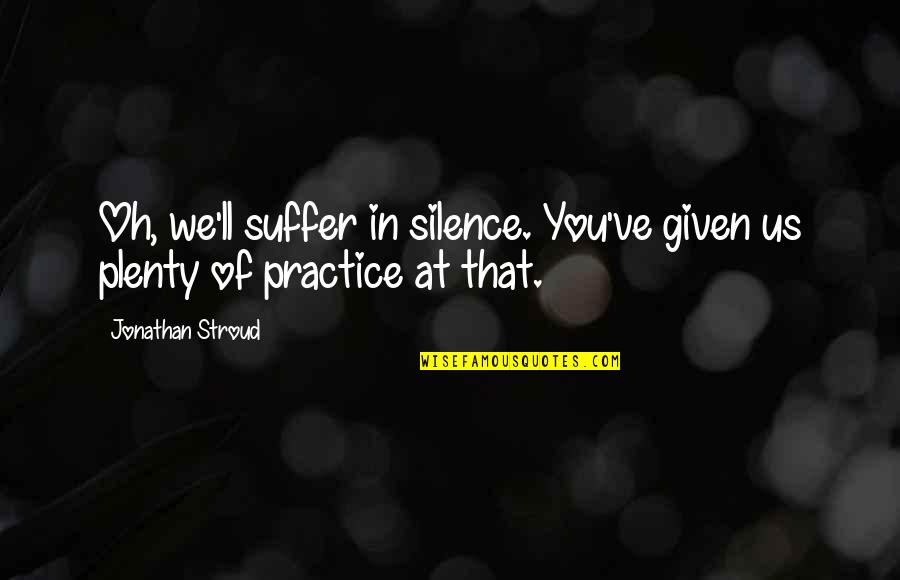 Why Did You Come Into My Life Quotes By Jonathan Stroud: Oh, we'll suffer in silence. You've given us