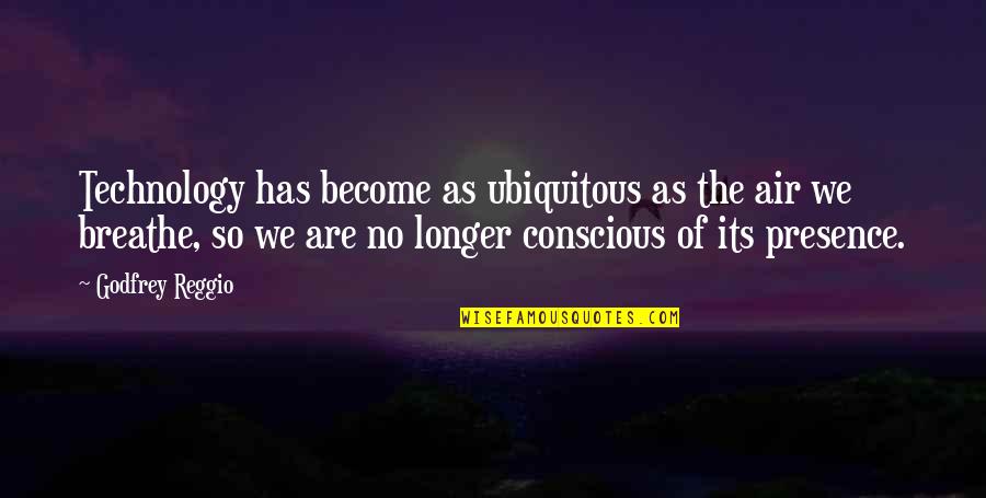 Why Did You Leave Me Quotes By Godfrey Reggio: Technology has become as ubiquitous as the air