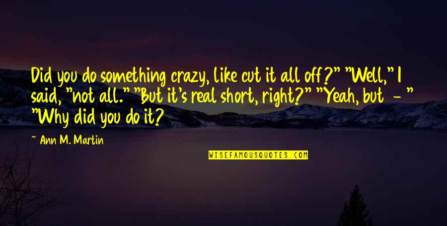 Why Did You Quotes By Ann M. Martin: Did you do something crazy, like cut it