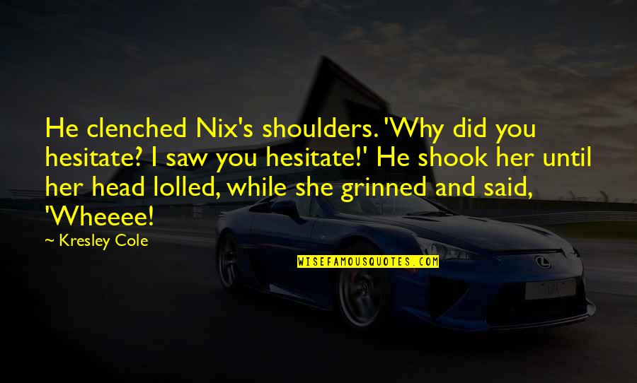 Why Did You Quotes By Kresley Cole: He clenched Nix's shoulders. 'Why did you hesitate?