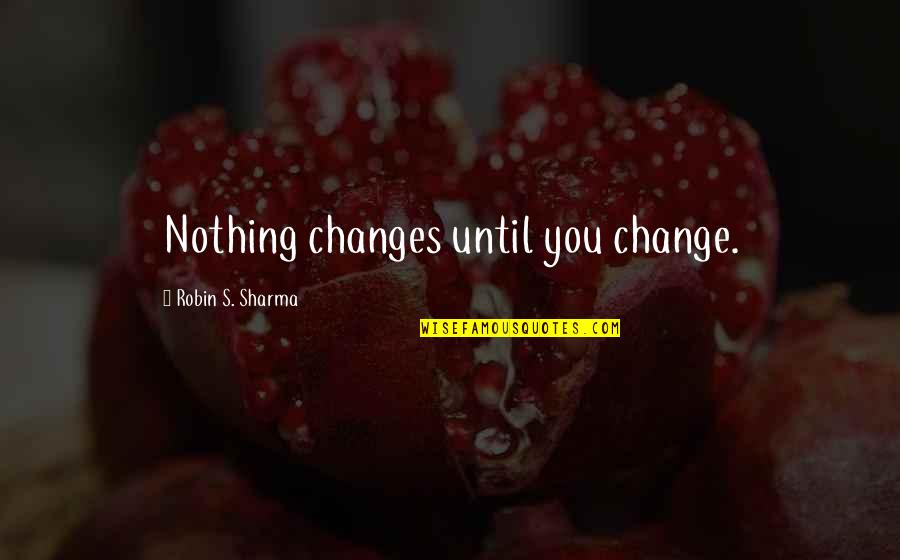 Why Do I Even Exist Quotes By Robin S. Sharma: Nothing changes until you change.