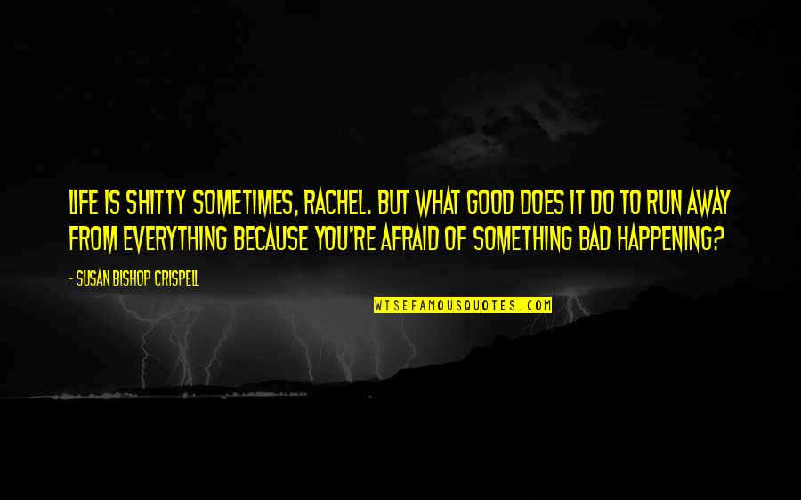 Why Do I Even Exist Quotes By Susan Bishop Crispell: Life is shitty sometimes, Rachel. But what good