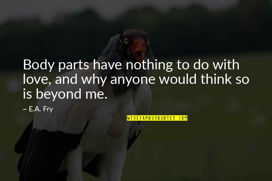 Why Do U Love Me So Much Quotes By E.A. Fry: Body parts have nothing to do with love,