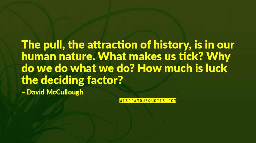 Why Do We Do What We Do Quotes By David McCullough: The pull, the attraction of history, is in