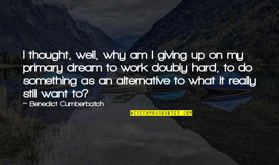 Why Do We Work Quotes By Benedict Cumberbatch: I thought, well, why am I giving up