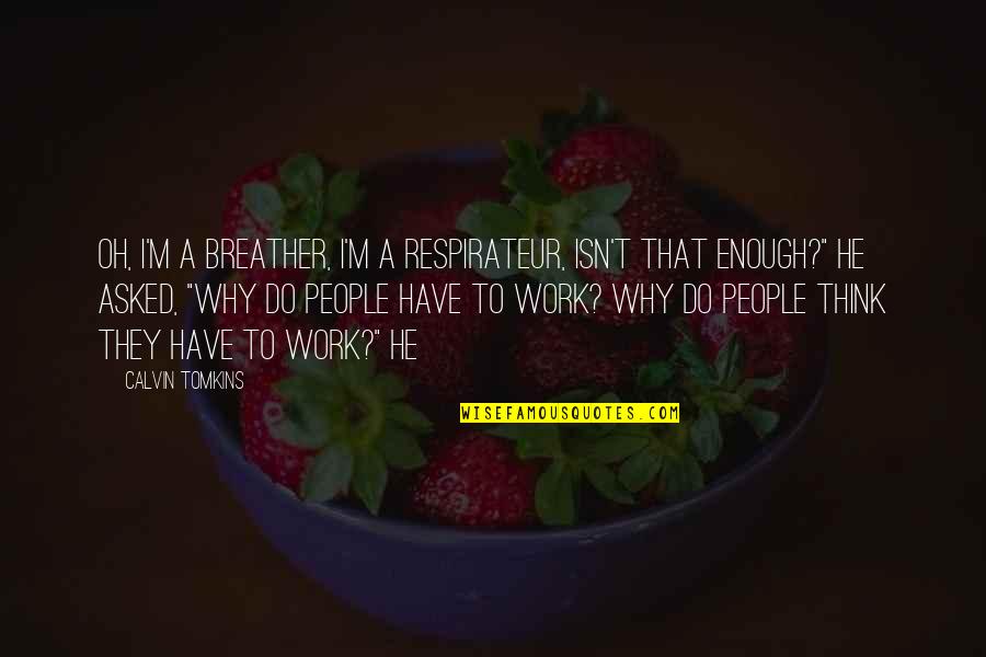 Why Do We Work Quotes By Calvin Tomkins: Oh, I'm a breather, I'm a respirateur, isn't