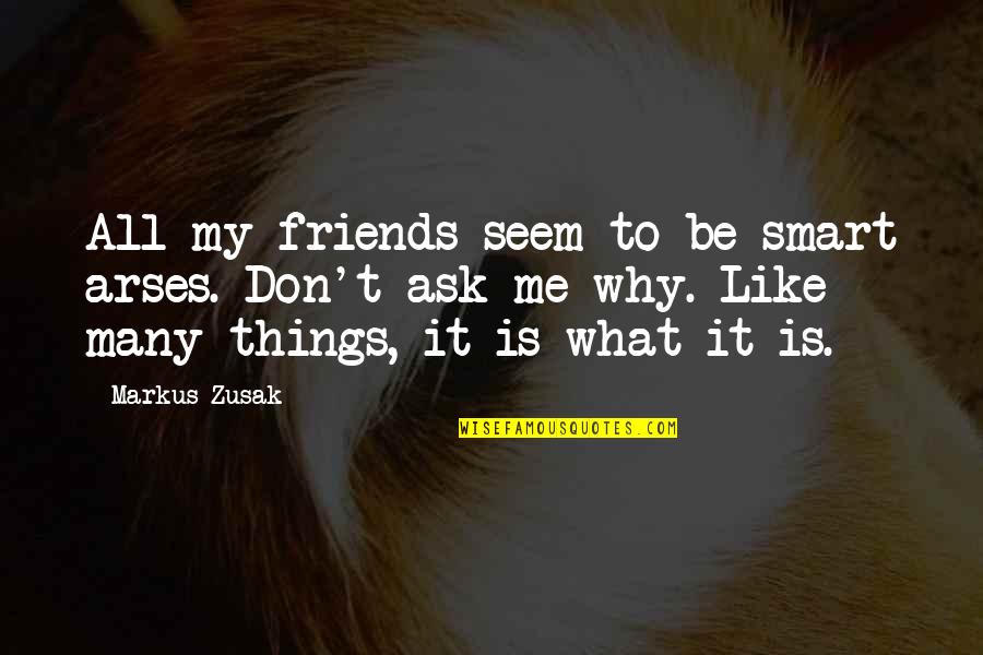 Why Is It Me Quotes By Markus Zusak: All my friends seem to be smart arses.