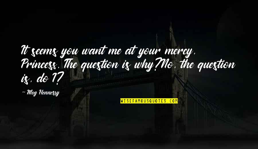 Why Is It Me Quotes By Meg Hennessy: It seems you want me at your mercy,