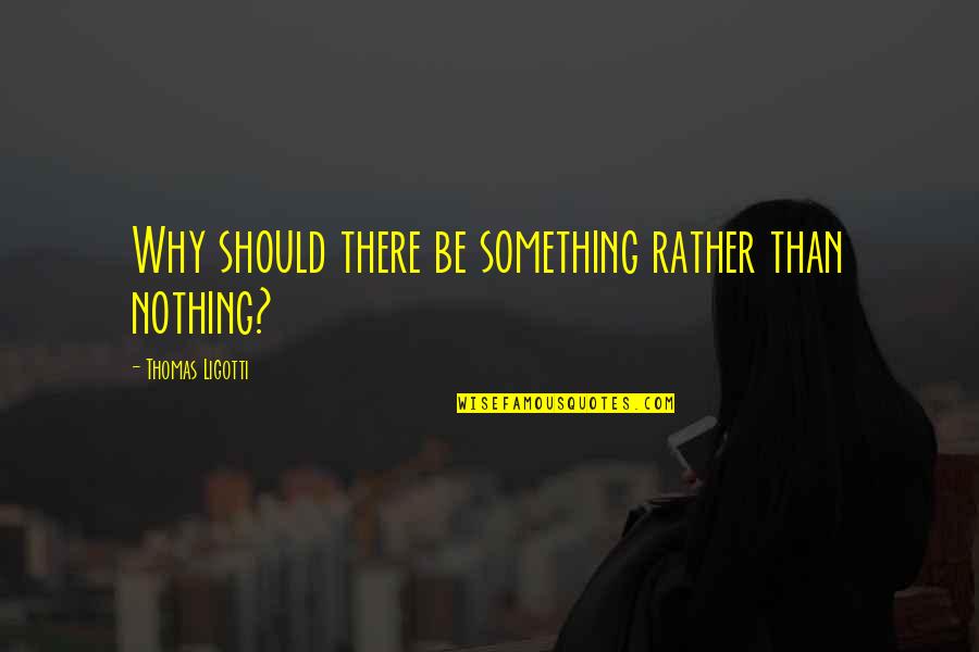 Why Is There Something Rather Than Nothing Quotes By Thomas Ligotti: Why should there be something rather than nothing?