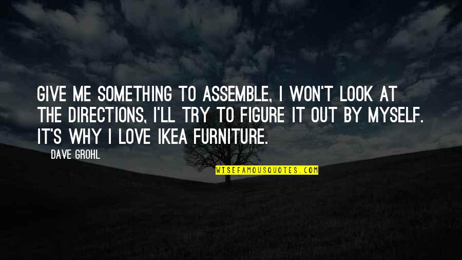 Why Not To Give Up On Love Quotes By Dave Grohl: Give me something to assemble, I won't look