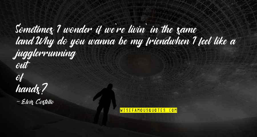 Why We Do Quotes By Elvis Costello: Sometimes I wonder if we're livin' in the