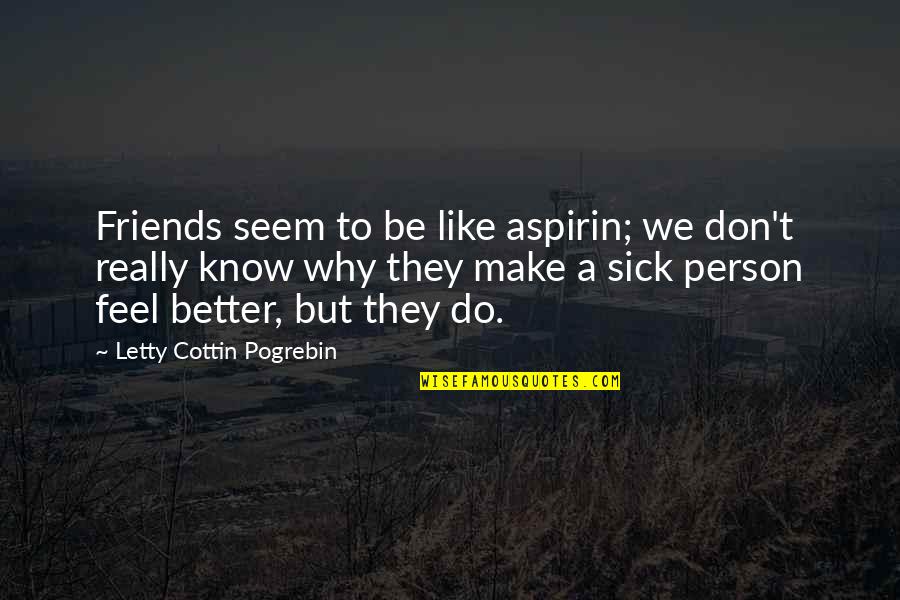 Why We Do Quotes By Letty Cottin Pogrebin: Friends seem to be like aspirin; we don't