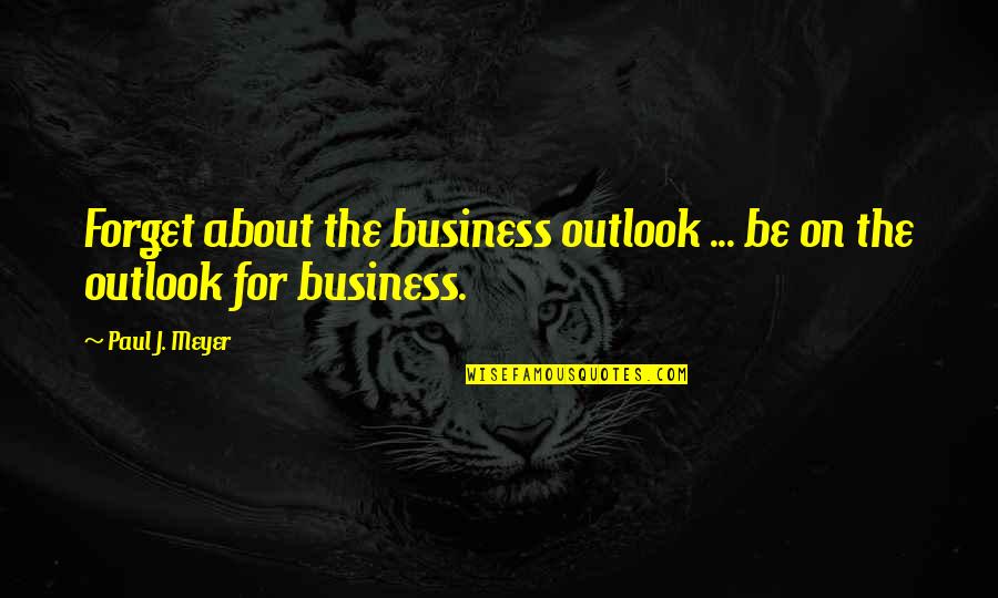 Whytes Fishery Quotes By Paul J. Meyer: Forget about the business outlook ... be on