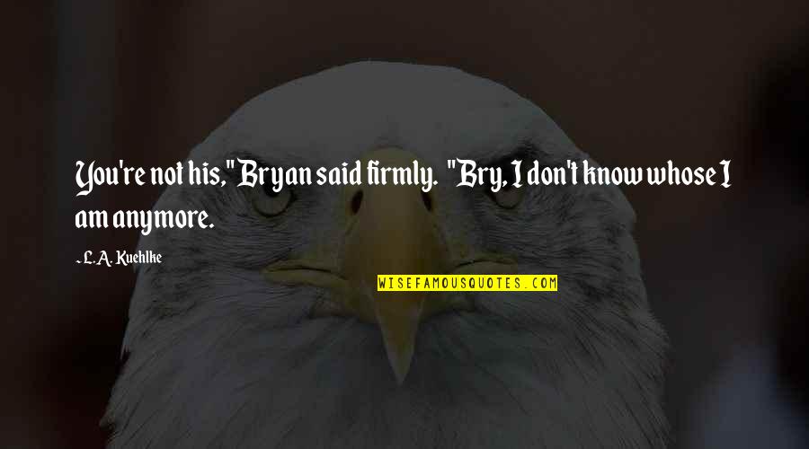 Wibbly Wobbly Quotes By L.A. Kuehlke: You're not his," Bryan said firmly. "Bry, I