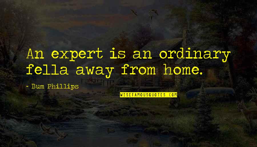 Wibsey Yorkshire Quotes By Bum Phillips: An expert is an ordinary fella away from