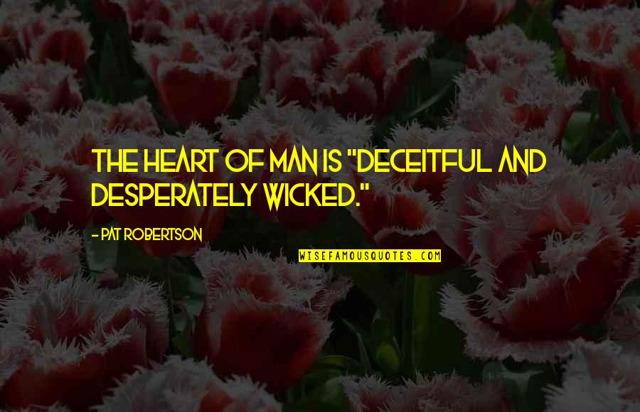 Wicked Heart Quotes By Pat Robertson: The heart of man is "deceitful and desperately