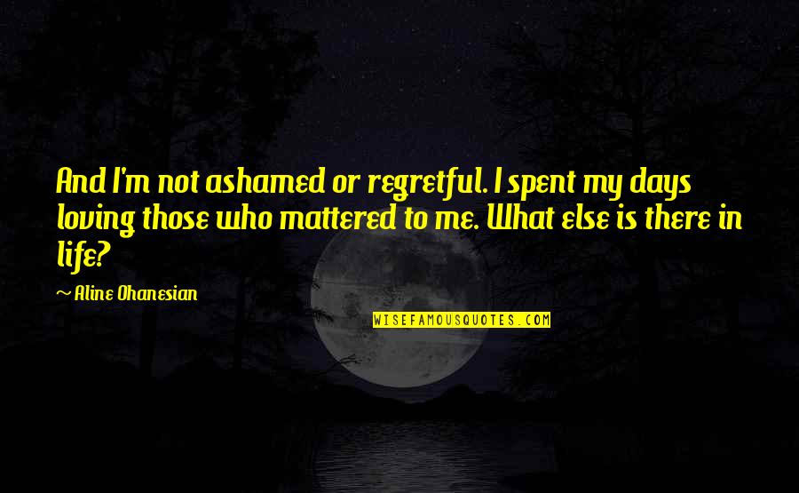 Widely Circulated Quotes By Aline Ohanesian: And I'm not ashamed or regretful. I spent