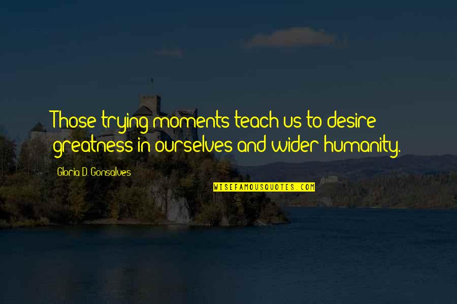 Wider Quotes By Gloria D. Gonsalves: Those trying moments teach us to desire greatness