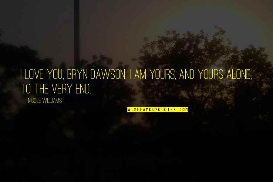 Widest Street Quotes By Nicole Williams: I love you, Bryn Dawson. I am yours,