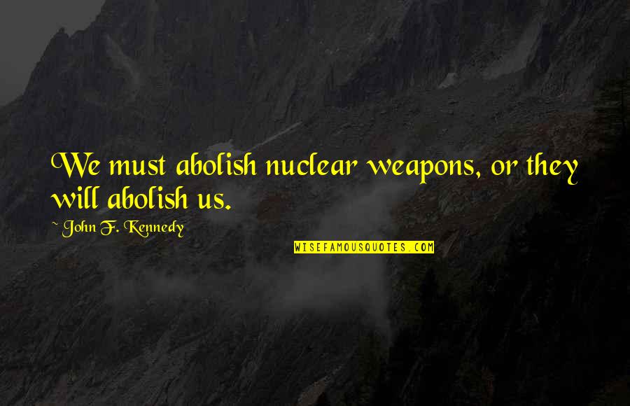Wieco Quotes By John F. Kennedy: We must abolish nuclear weapons, or they will