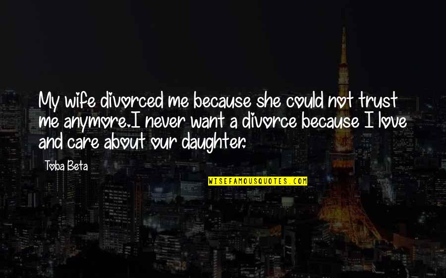 Wife And Daughter Love Quotes By Toba Beta: My wife divorced me because she could not