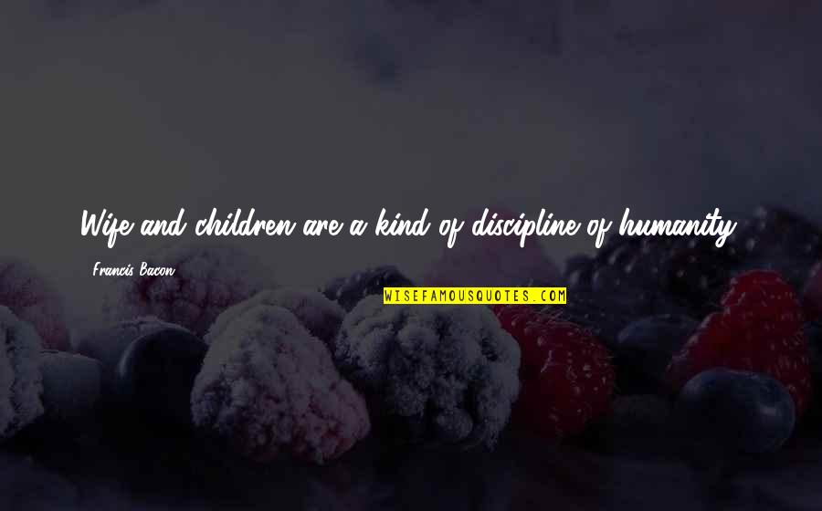 Wife Family Quotes By Francis Bacon: Wife and children are a kind of discipline