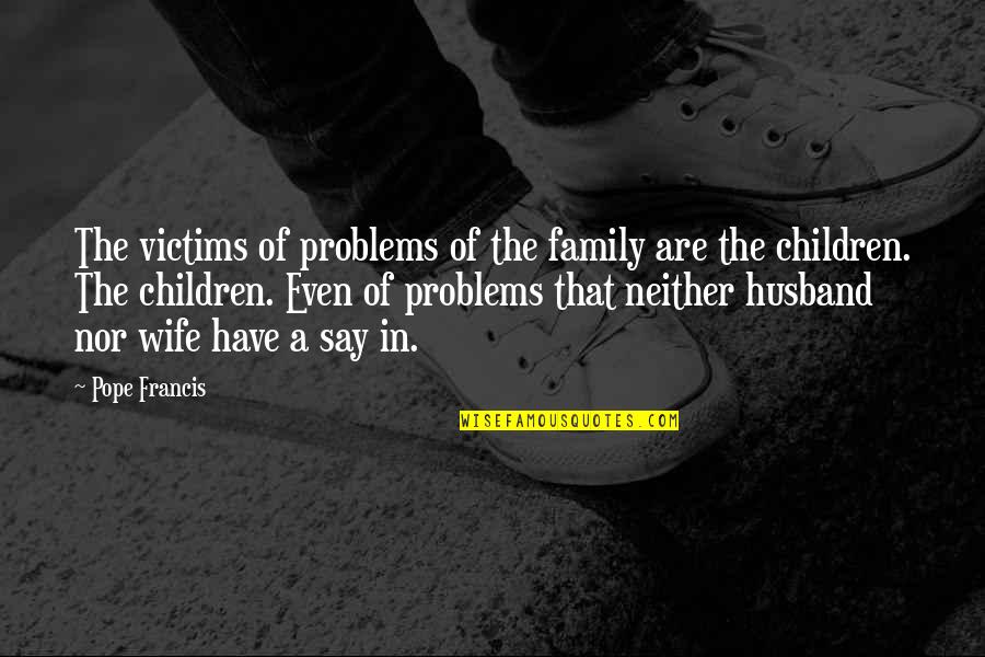 Wife Family Quotes By Pope Francis: The victims of problems of the family are