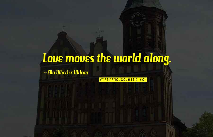 Wilcox Quotes By Ella Wheeler Wilcox: Love moves the world along.