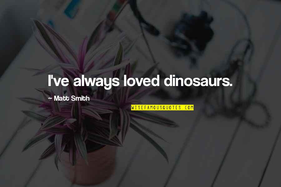 Wild Cats Quotes By Matt Smith: I've always loved dinosaurs.