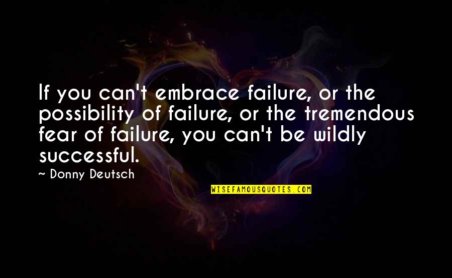 Wildly Quotes By Donny Deutsch: If you can't embrace failure, or the possibility