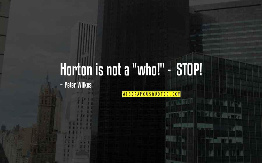 Wilkes's Quotes By Peter Wilkes: Horton is not a "who!" - STOP!