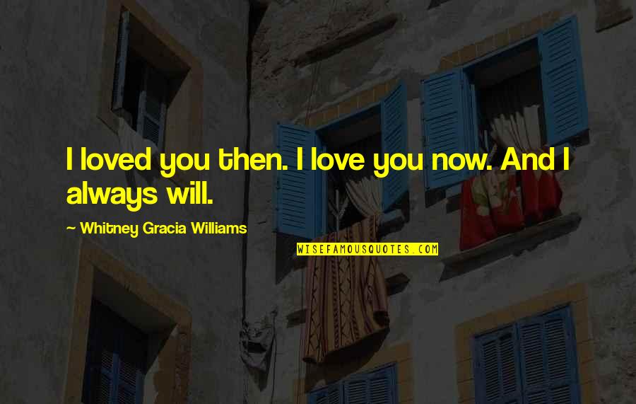 Will Always Love You Quotes By Whitney Gracia Williams: I loved you then. I love you now.