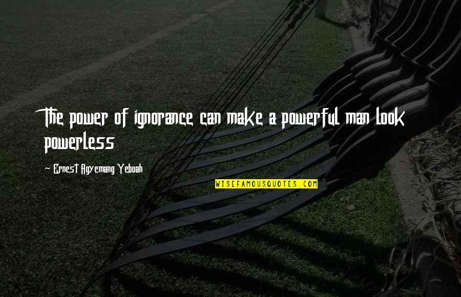 Will Always Support You Quotes By Ernest Agyemang Yeboah: The power of ignorance can make a powerful