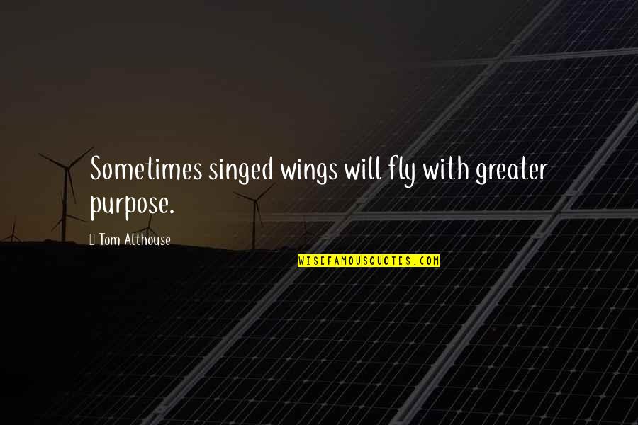 Will And Determination Quotes By Tom Althouse: Sometimes singed wings will fly with greater purpose.