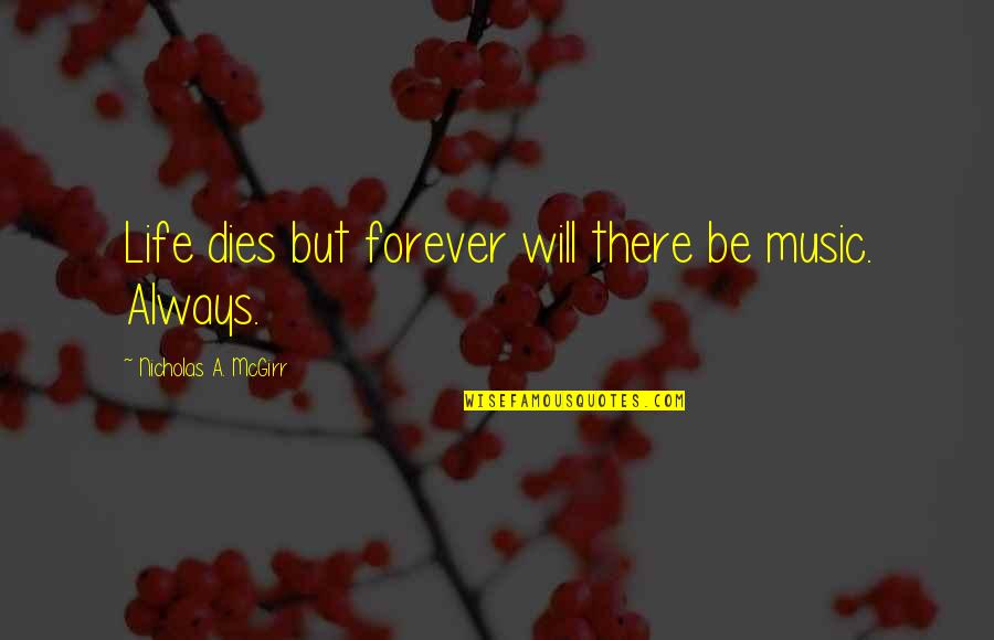 Will Be Forever With You Quotes By Nicholas A. McGirr: Life dies but forever will there be music.