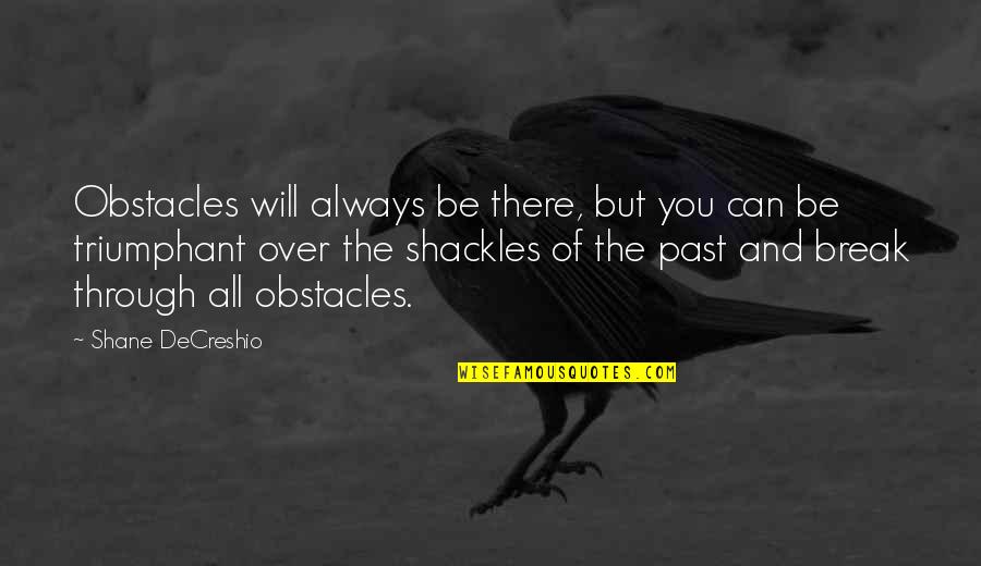 Will Be There Quotes By Shane DeCreshio: Obstacles will always be there, but you can