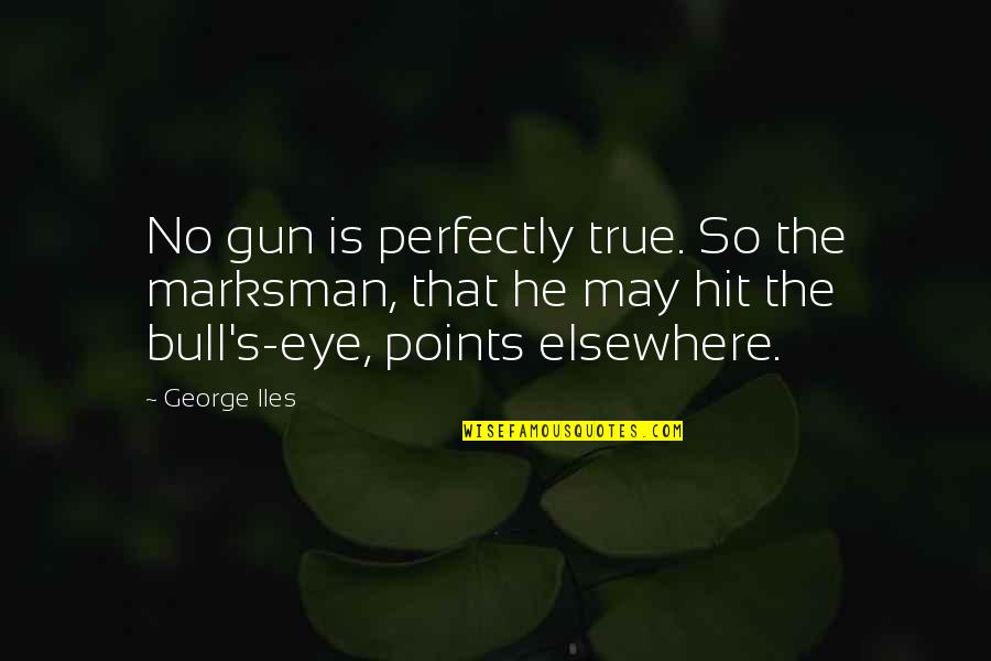 Will Carry Jada Quotes By George Iles: No gun is perfectly true. So the marksman,