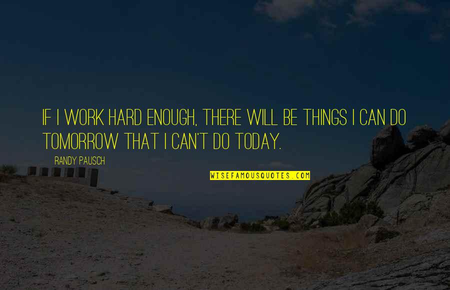 Will I Be Enough Quotes By Randy Pausch: If I work hard enough, there will be