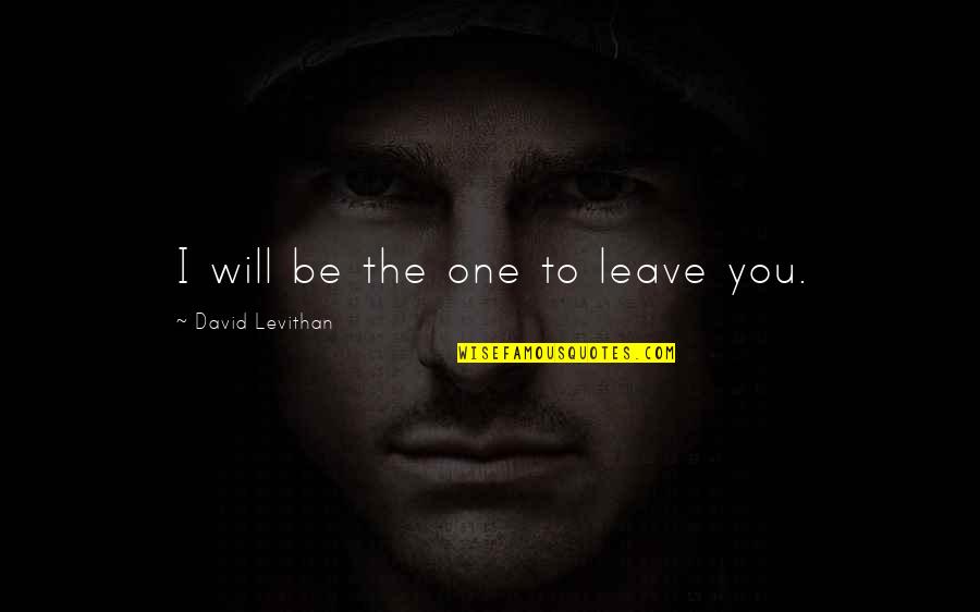 Will Leave You Quotes By David Levithan: I will be the one to leave you.