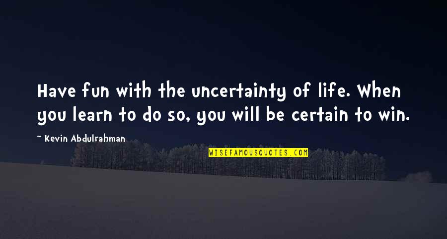 Will Win Quotes By Kevin Abdulrahman: Have fun with the uncertainty of life. When