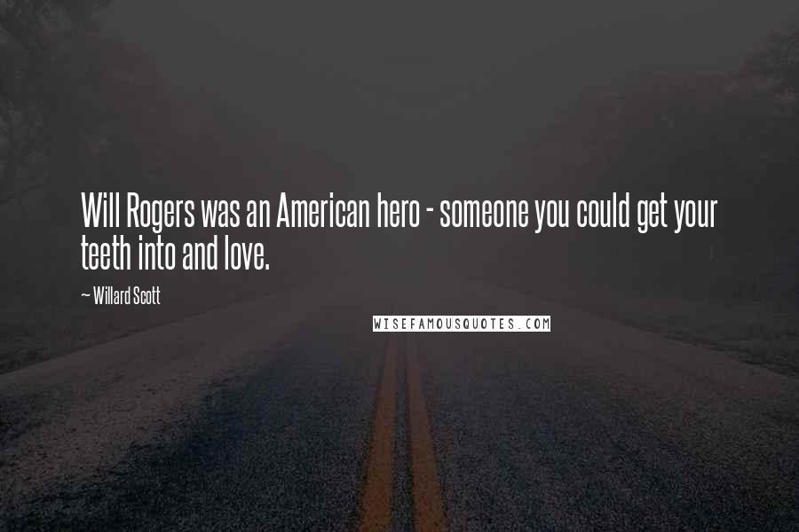 Willard Scott quotes: Will Rogers was an American hero - someone you could get your teeth into and love.