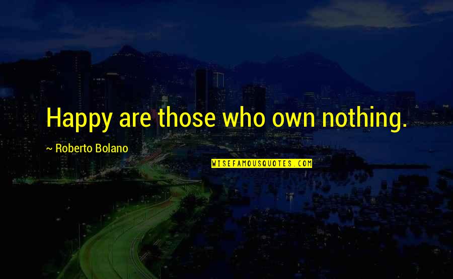 Willebrands Disease Quotes By Roberto Bolano: Happy are those who own nothing.