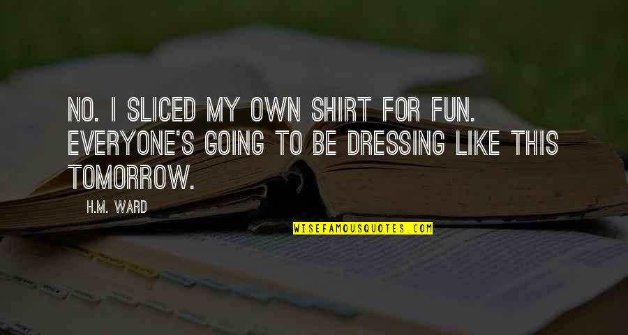 Willekes Cardiology Quotes By H.M. Ward: No. I sliced my own shirt for fun.