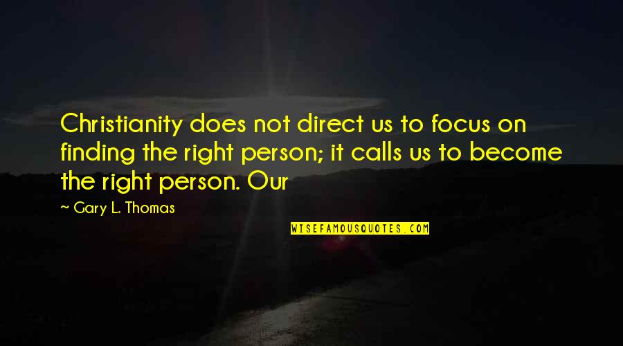 Willfull Quotes By Gary L. Thomas: Christianity does not direct us to focus on