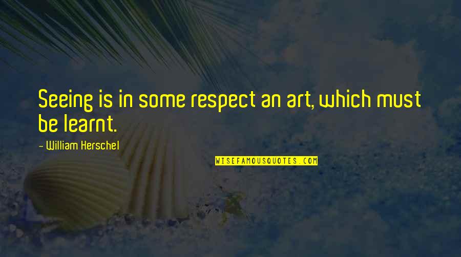 William Herschel Quotes By William Herschel: Seeing is in some respect an art, which