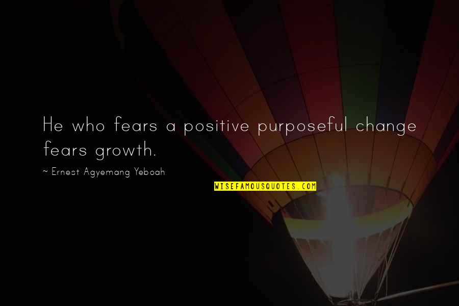 William Holman Hunt Quotes By Ernest Agyemang Yeboah: He who fears a positive purposeful change fears